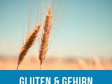 Gluten &amp; Gehirn- ein Trend oder eine unterschätzte Gefahr?